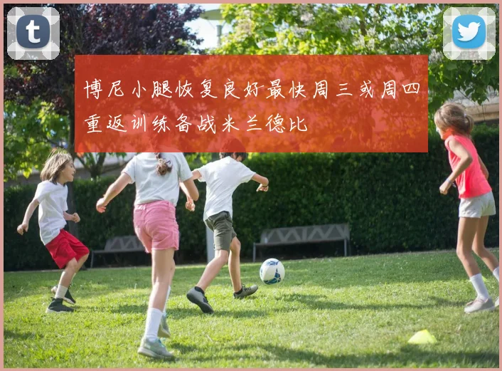 博尼小腿恢复良好最快周三或周四重返训练备战米兰德比