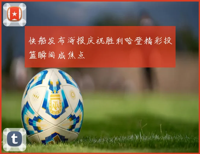 快船发布海报庆祝胜利哈登精彩投篮瞬间成焦点