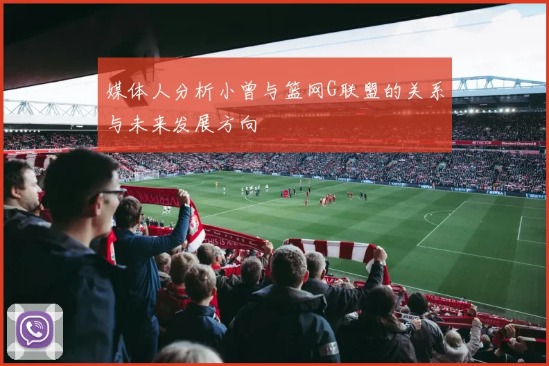 媒体人分析小曾与篮网G联盟的关系与未来发展方向