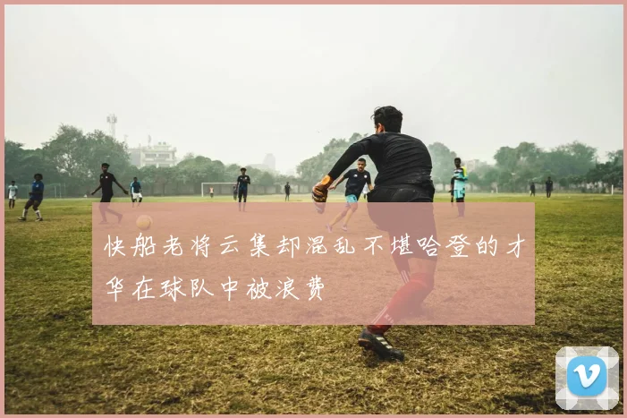 快船老将云集却混乱不堪哈登的才华在球队中被浪费