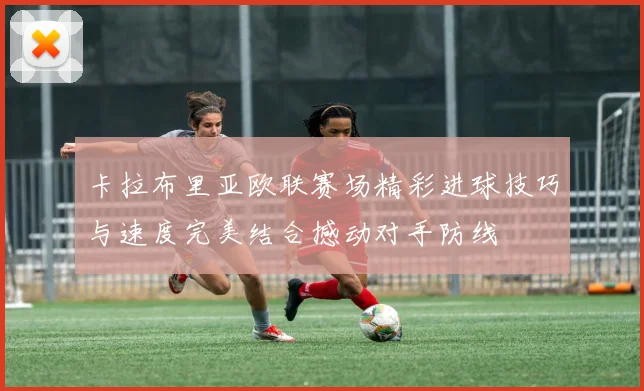 卡拉布里亚欧联赛场精彩进球技巧与速度完美结合撼动对手防线