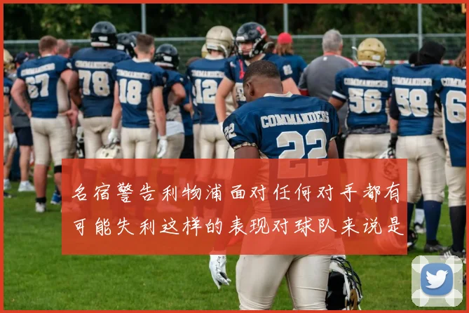 名宿警告利物浦面对任何对手都有可能失利这样的表现对球队来说是绝对不可接受的