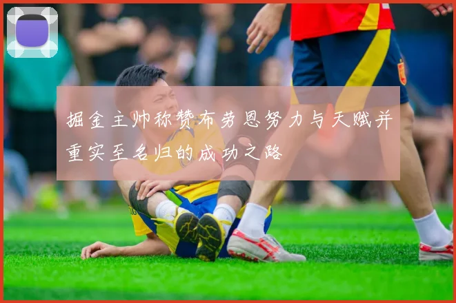 掘金主帅称赞布劳恩努力与天赋并重实至名归的成功之路