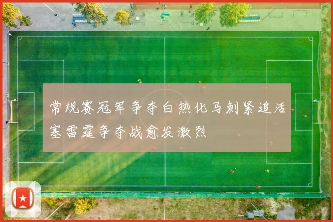 常规赛冠军争夺白热化马刺紧追活塞雷霆争夺战愈发激烈