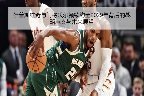 伊普斯维奇与门将沃尔顿续约至2029年背后的战略意义与未来展望（dafabet）