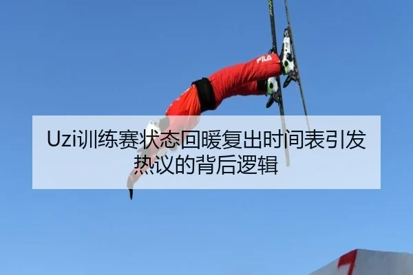 Uzi训练赛状态回暖复出时间表引发热议的背后逻辑（dafabet）
